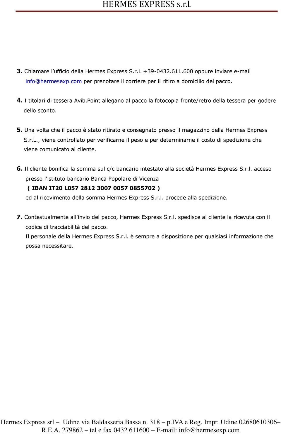 , viene controllato per verificarne il peso e per determinarne il costo di che viene comunicato al cliente. 6. Il cliente bonifica la somma sul c/c bancario intestato alla società Hermes Express S.r.l. acceso presso l istituto bancario Banca Popolare di Vicenza ( IBAN IT20 L057 2812 3007 0057 0855702 ) ed al ricevimento della somma Hermes Express S.