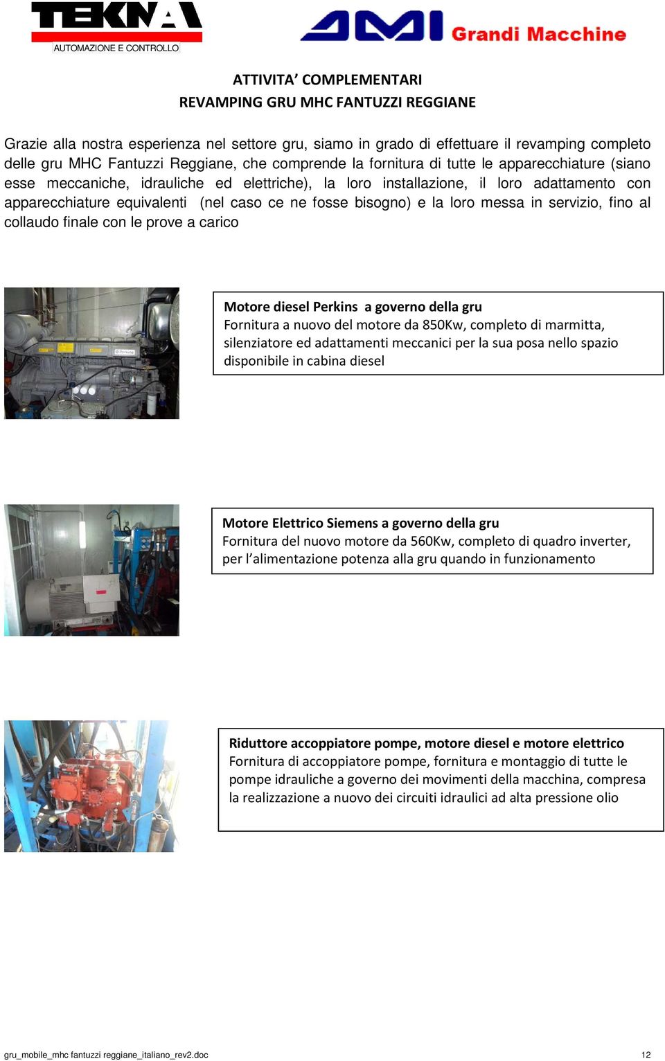 bisogno) e la loro messa in servizio, fino al collaudo finale con le prove a carico Motore diesel Perkins a governo della gru Fornitura a nuovo del motore da 850Kw, completo di marmitta, silenziatore