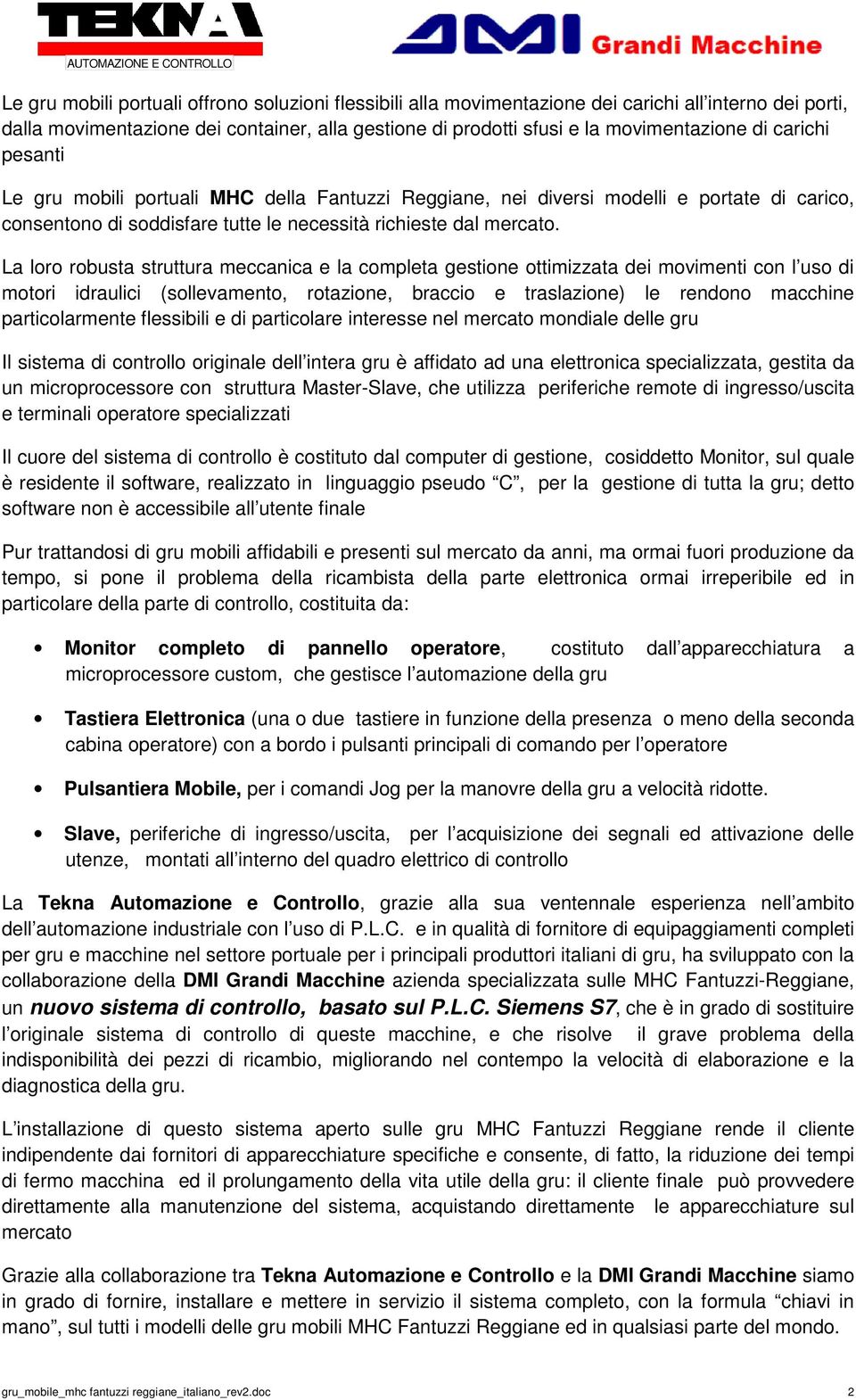 La loro robusta struttura meccanica e la completa gestione ottimizzata dei movimenti con l uso di motori idraulici (sollevamento, rotazione, braccio e traslazione) le rendono macchine particolarmente