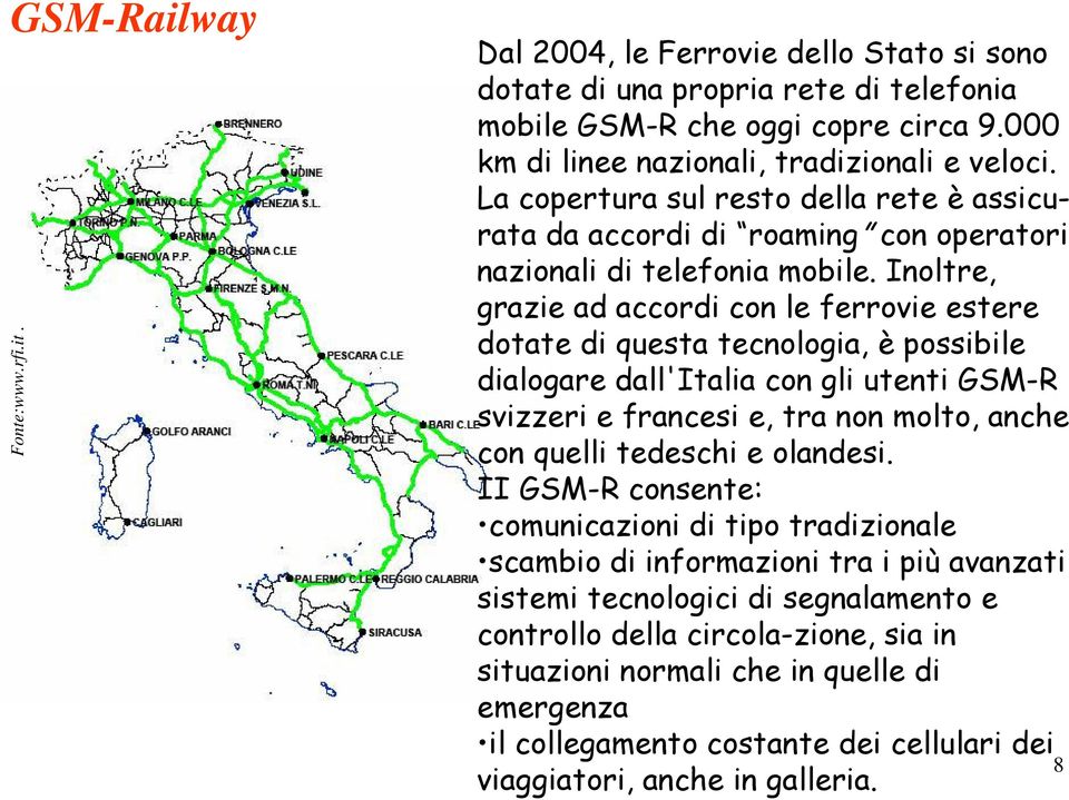 Inoltre, grazie ad accordi con le ferrovie estere dotate di questa tecnologia, è possibile dialogare dall'italia con gli utenti GSM-R svizzeri e francesi e, tra non molto, anche con quelli tedeschi e