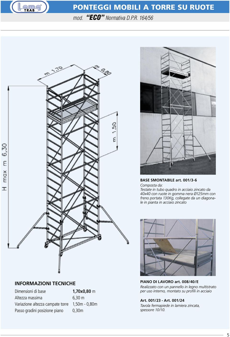 diagonale in pianta in acciaio zincato INFORMAZIONI TECNICHE Dimensioni di base 1,70x0,80 m Altezza massima 6,30 m Variazione altezza campate torre