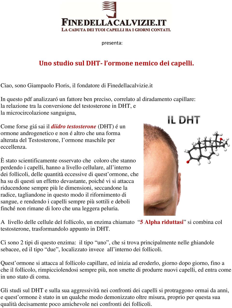 il diidro testosterone (DHT) é un ormone androgenetico e non é altro che una forma alterata del Testosterone, l ormone maschile per eccellenza.