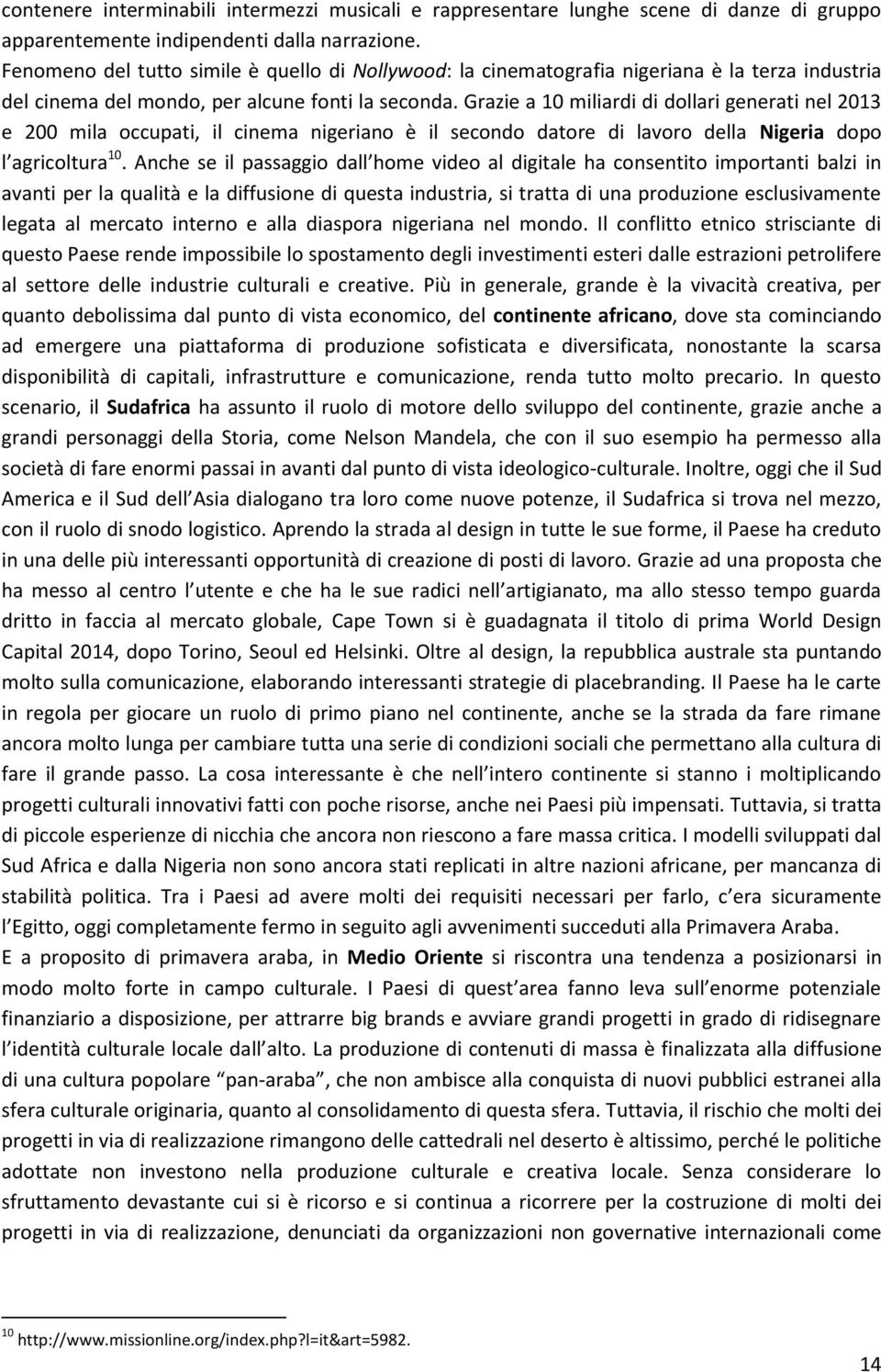 Grazie a 10 miliardi di dollari generati nel 2013 e 200 mila occupati, il cinema nigeriano è il secondo datore di lavoro della Nigeria dopo l agricoltura 10.