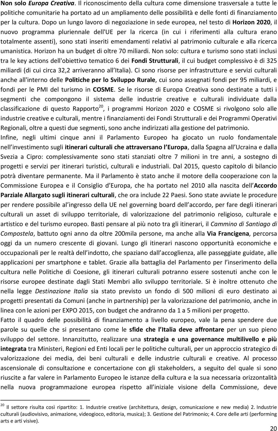 Dopo un lungo lavoro di negoziazione in sede europea, nel testo di Horizon 2020, il nuovo programma pluriennale dell'ue per la ricerca (in cui i riferimenti alla cultura erano totalmente assenti),