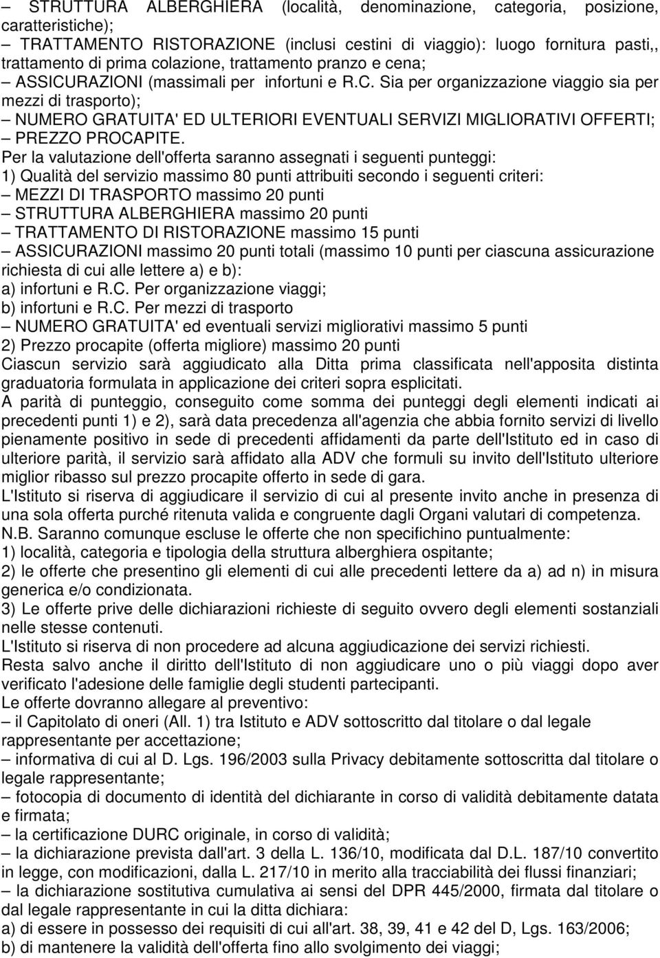 Per la valutazione dell'offerta saranno assegnati i seguenti punteggi: 1) Qualità del servizio massimo 80 punti attribuiti secondo i seguenti criteri: MEZZI DI TRASPORTO massimo 20 punti STRUTTURA