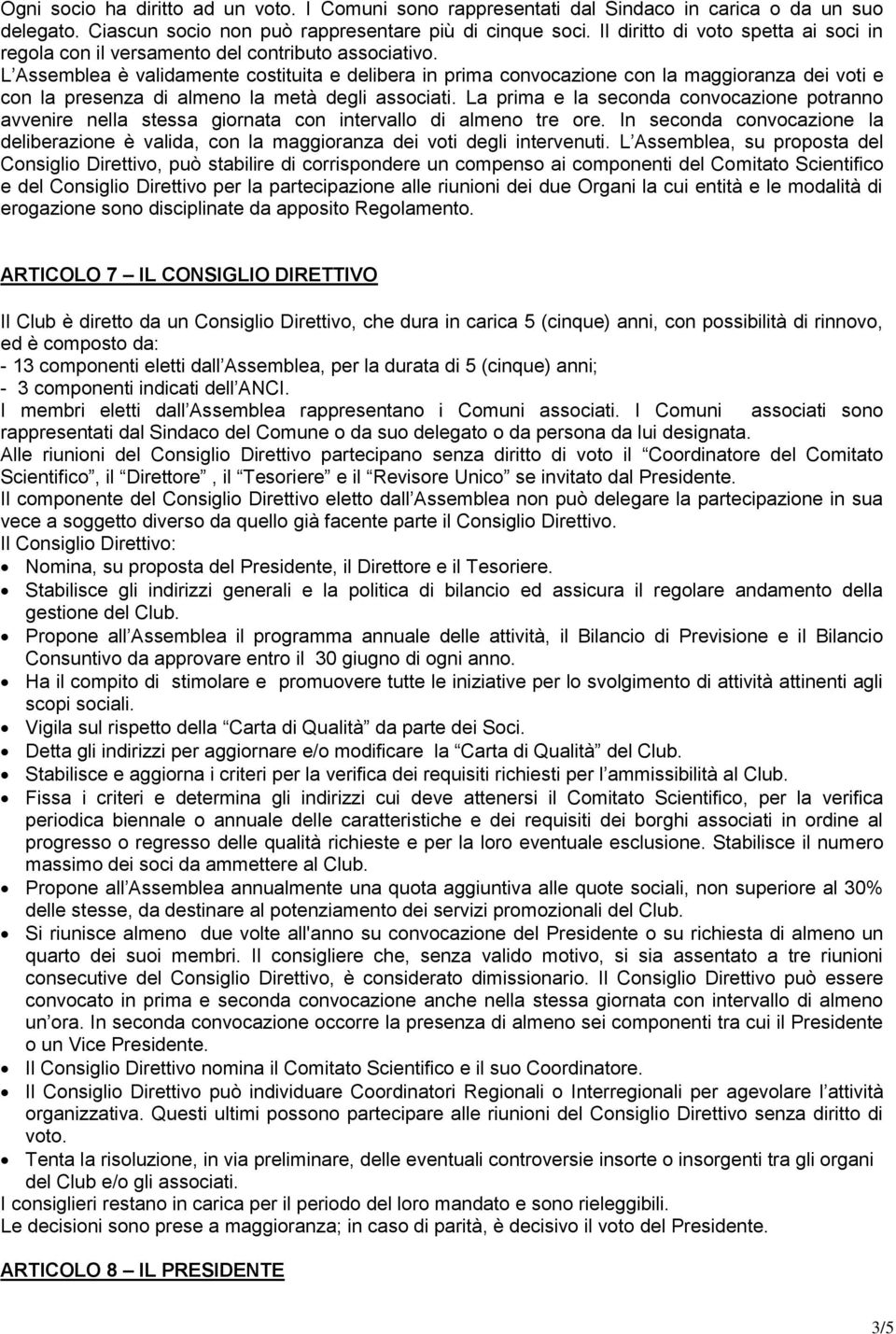 L Assemblea è validamente costituita e delibera in prima convocazione con la maggioranza dei voti e con la presenza di almeno la metà degli associati.