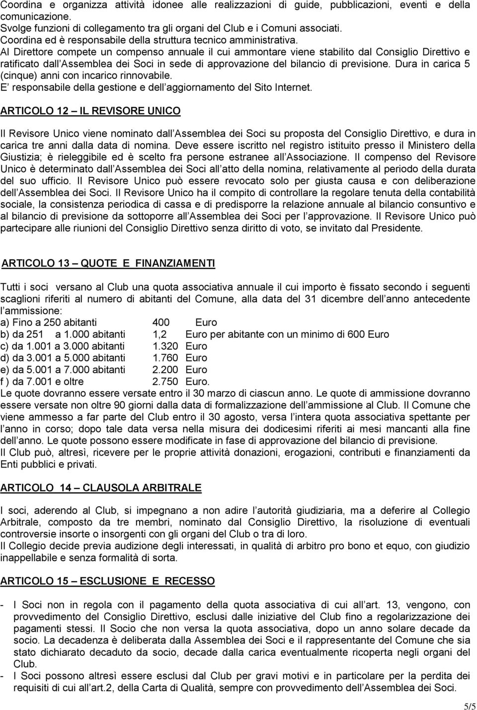 Al Direttore compete un compenso annuale il cui ammontare viene stabilito dal Consiglio Direttivo e ratificato dall Assemblea dei Soci in sede di approvazione del bilancio di previsione.