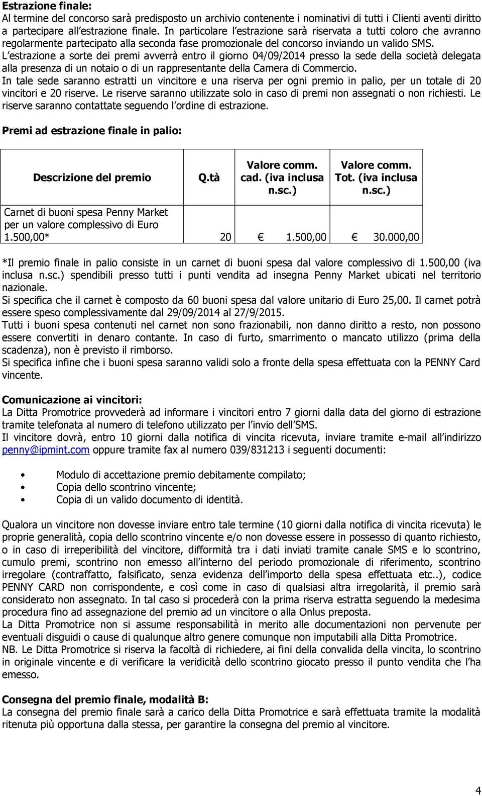 L estrazione a sorte dei premi avverrà entro il giorno 04/09/2014 presso la sede della società delegata alla presenza di un notaio o di un rappresentante della Camera di Commercio.