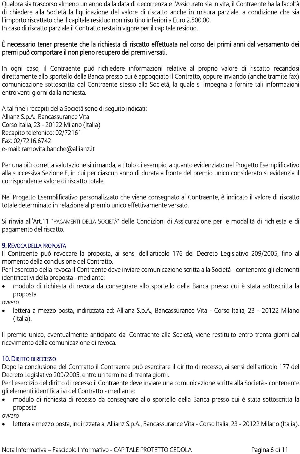 È necessario tener presente che la richiesta di riscatto effettuata nel corso dei primi anni dal versamento dei premi può comportare il non pieno recupero dei premi versati.