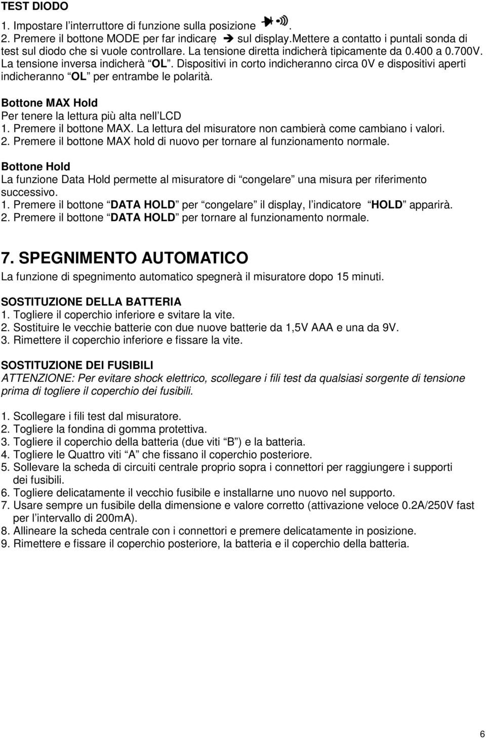 Dispositivi in corto indicheranno circa 0V e dispositivi aperti indicheranno OL per entrambe le polarità. Bottone MAX Hold Per tenere la lettura più alta nell LCD 1. Premere il bottone MAX.