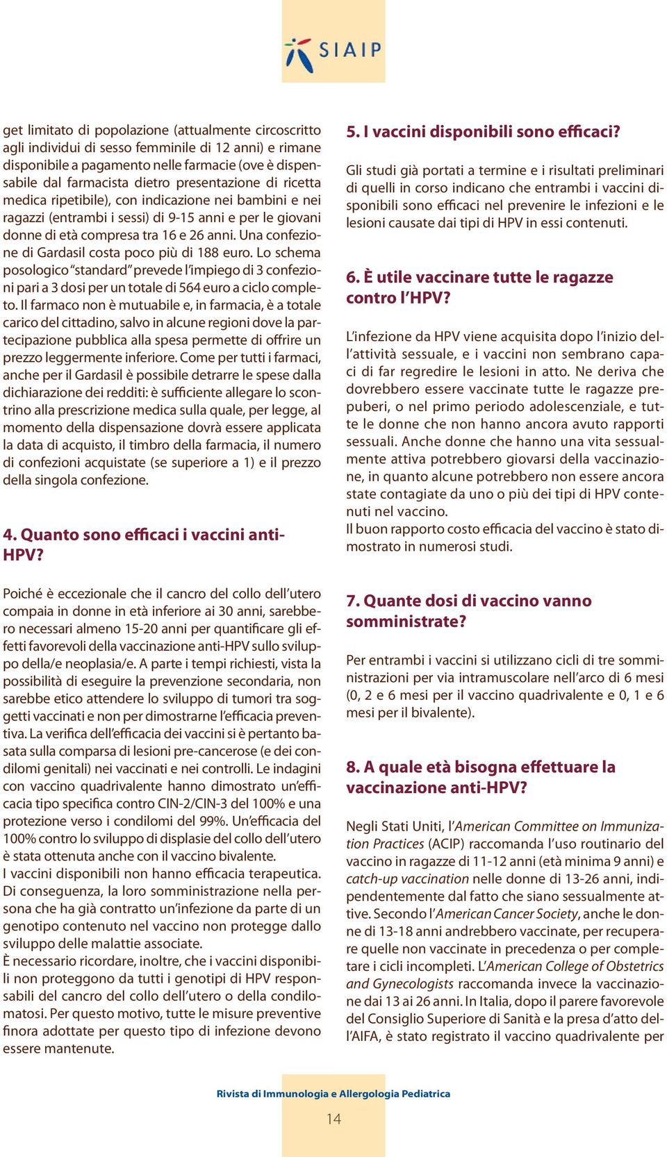 Una confezione di Gardasil costa poco più di 188 euro. Lo schema posologico standard prevede l impiego di 3 confezioni pari a 3 dosi per un totale di 564 euro a ciclo completo.