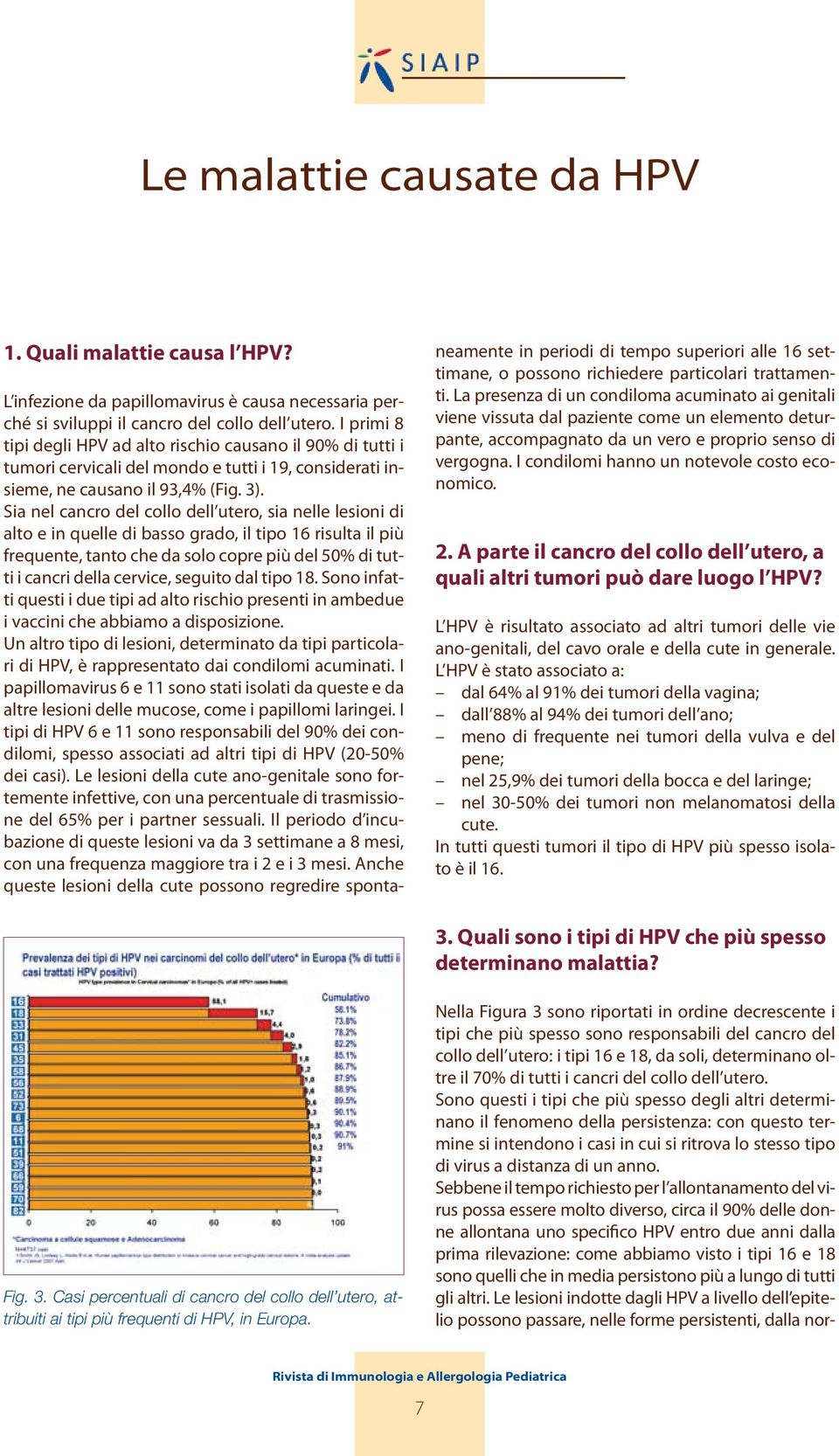 Sia nel cancro del collo dell utero, sia nelle lesioni di alto e in quelle di basso grado, il tipo 16 risulta il più frequente, tanto che da solo copre più del 50% di tutti i cancri della cervice,