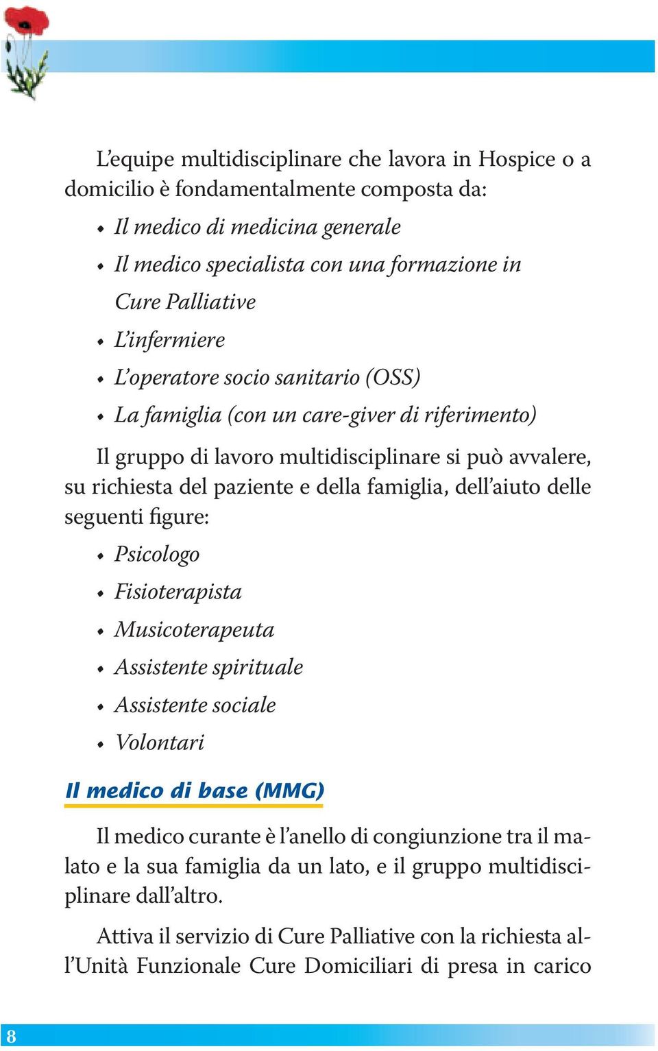 dell aiuto delle seguenti figure: Psicologo Fisioterapista Musicoterapeuta Assistente spirituale Assistente sociale Volontari Il medico di base (MMG) Il medico curante è l anello di