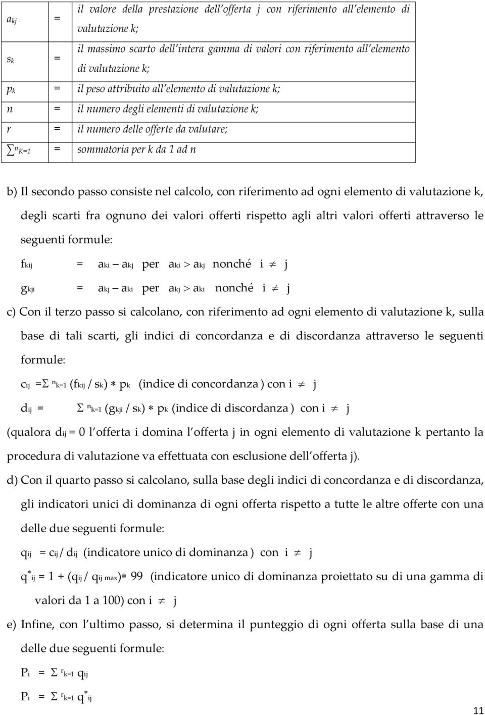 consiste nel calcolo, con riferimento ad ogni elemento di valutazione k, degli scarti fra ognuno dei valori offerti rispetto agli altri valori offerti attraverso le seguenti formule: fkij = aki akj