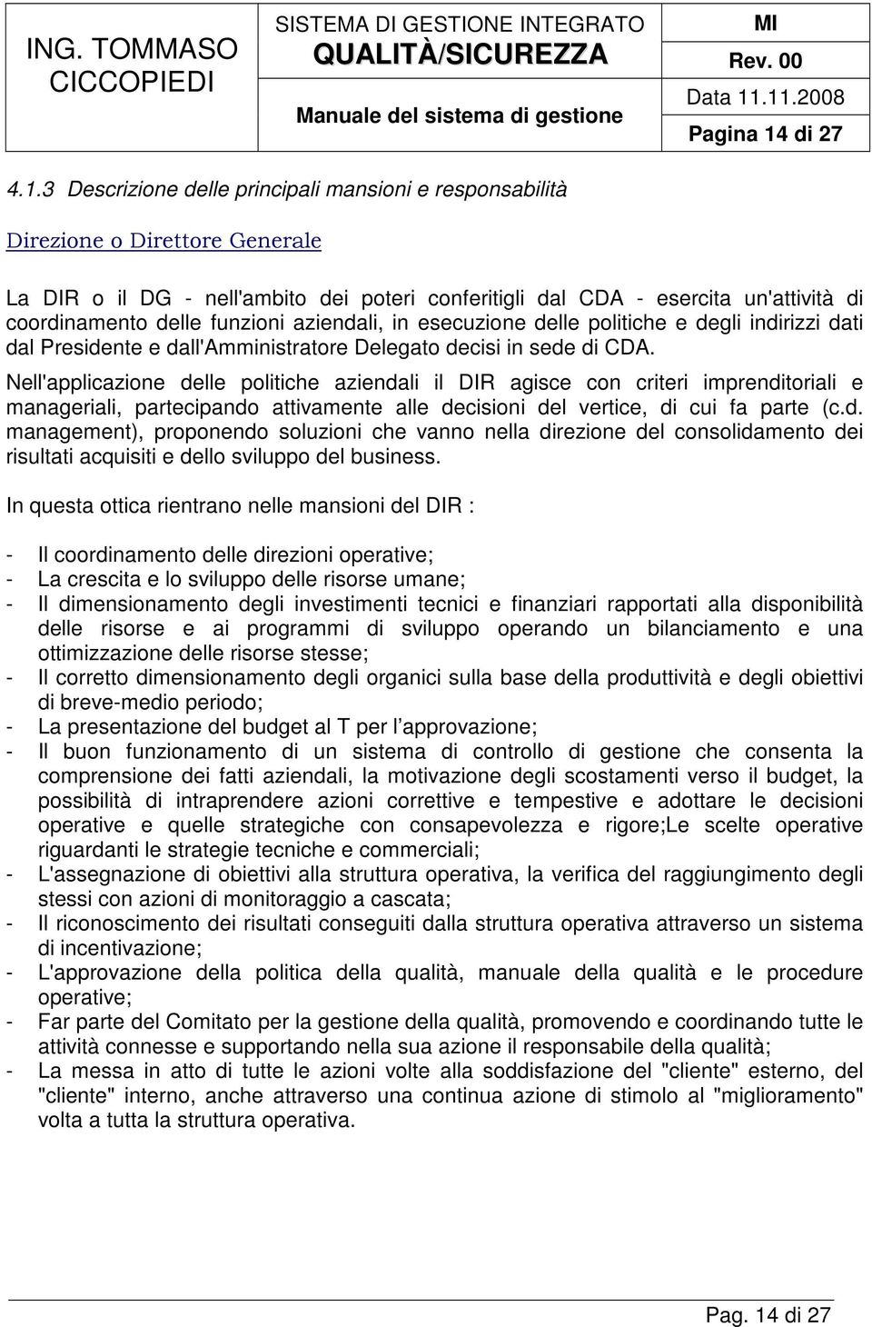 3 Descrizione delle principali mansioni e responsabilità Direzione o Direttore Generale La DIR o il DG - nell'ambito dei poteri conferitigli dal CDA - esercita un'attività di coordinamento delle