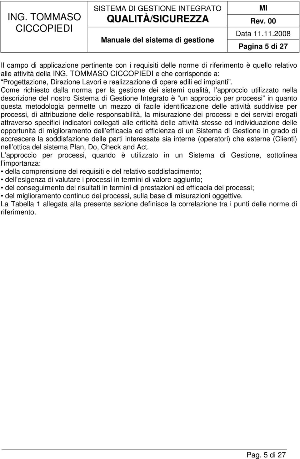 Come richiesto dalla norma per la gestione dei sistemi qualità, l approccio utilizzato nella descrizione del nostro Sistema di Gestione Integrato è un approccio per processi in quanto questa