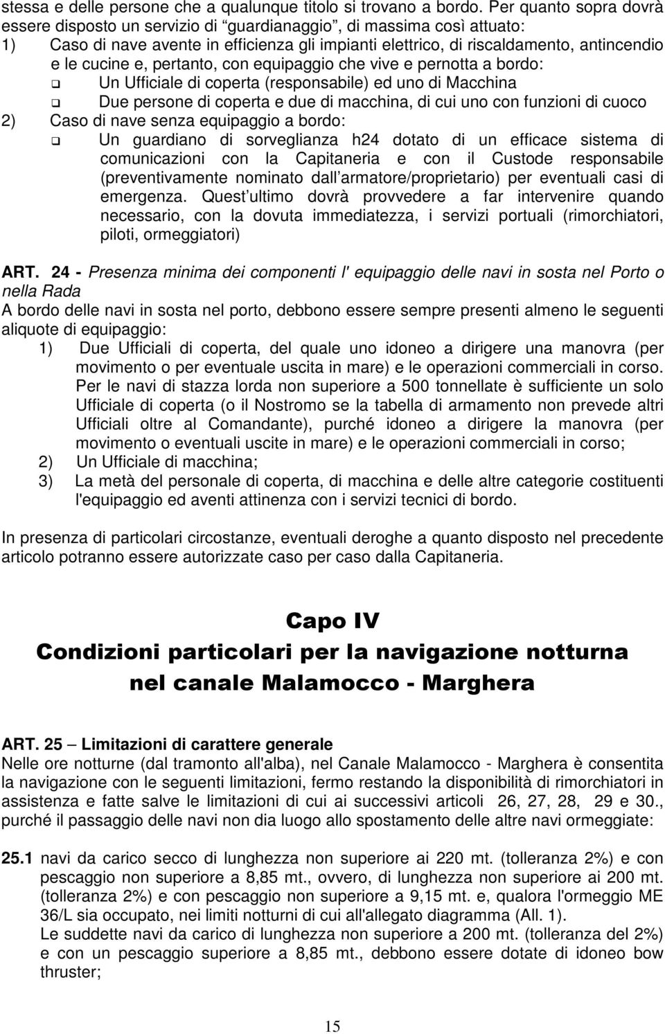 pertanto, con equipaggio che vive e pernotta a bordo: Un Ufficiale di coperta (responsabile) ed uno di Macchina Due persone di coperta e due di macchina, di cui uno con funzioni di cuoco 2) Caso di