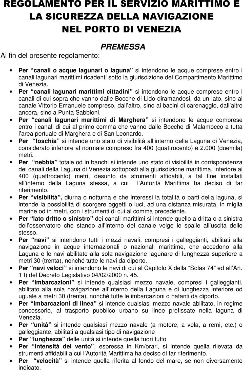 Per canali lagunari marittimi cittadini si intendono le acque comprese entro i canali di cui sopra che vanno dalle Bocche di Lido diramandosi, da un lato, sino al canale Vittorio Emanuele compreso,