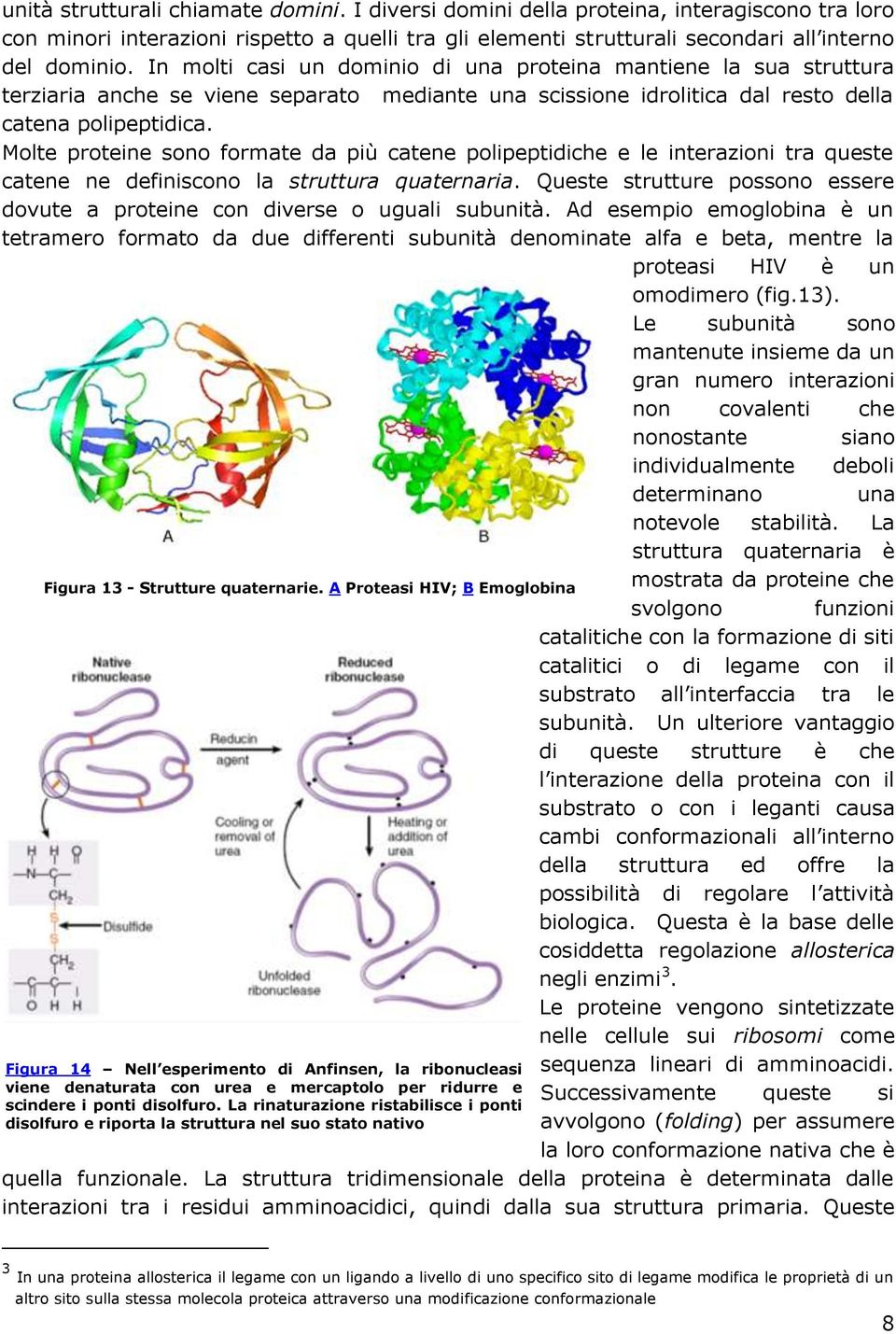 Molte proteine sono formate da più catene polipeptidiche e le interazioni tra queste catene ne definiscono la struttura quaternaria.