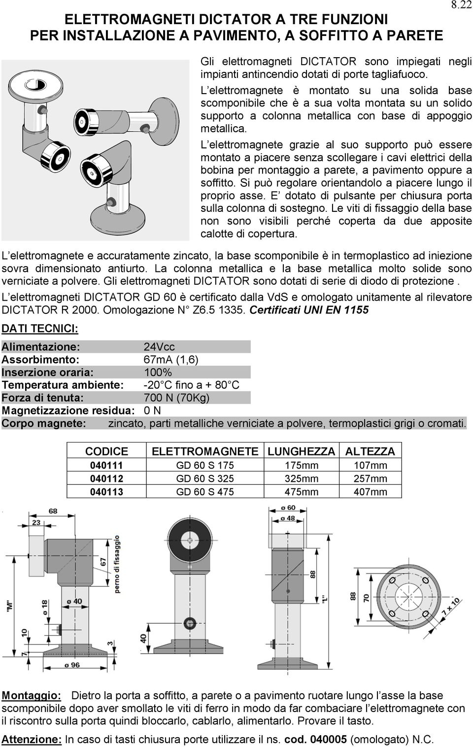 L elettromagnete grazie al suo supporto può essere montato a piacere senza scollegare i cavi elettrici della bobina per montaggio a parete, a pavimento oppure a soffitto.