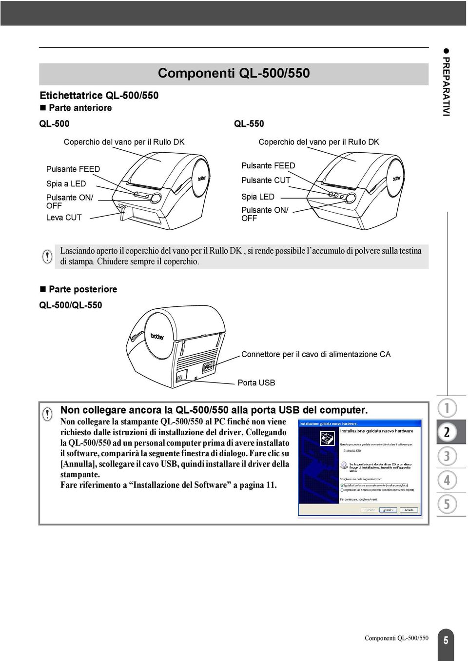 Chiudere sempre il coperchio. Parte posteriore QL-500/QL-550 Connettore per il cavo di alimentazione CA Porta USB Non collegare ancora la QL-500/550 alla porta USB del computer.