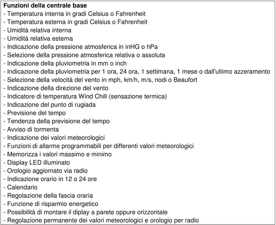 ora, 24 ora, 1 settimana, 1 mese o dall'ultimo azzeramento - Selezione della velocità del vento in mph, km/h, m/s, nodi o Beaufort - Indicazione della direzione del vento - Indicatore di temperatura