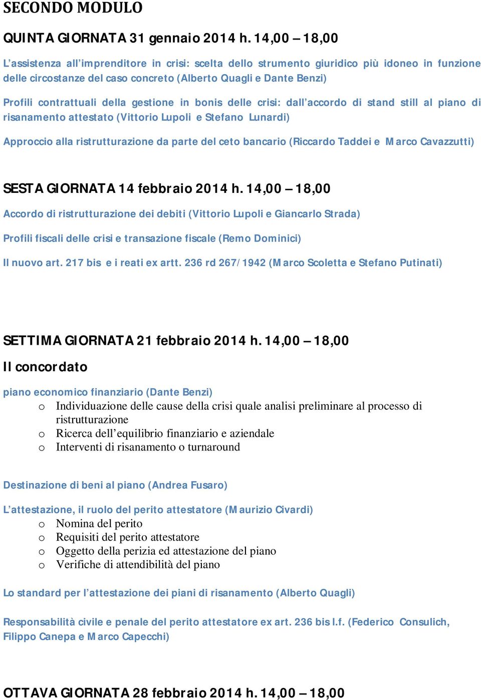 della gestione in bonis delle crisi: dall accordo di stand still al piano di risanamento attestato (Vittorio Lupoli e Stefano Lunardi) Approccio alla ristrutturazione da parte del ceto bancario