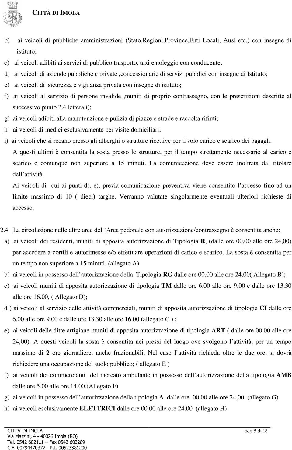 insegne di Istituto; e) ai veicoli di sicurezza e vigilanza privata con insegne di istituto; f) ai veicoli al servizio di persone invalide,muniti di proprio contrassegno, con le prescrizioni