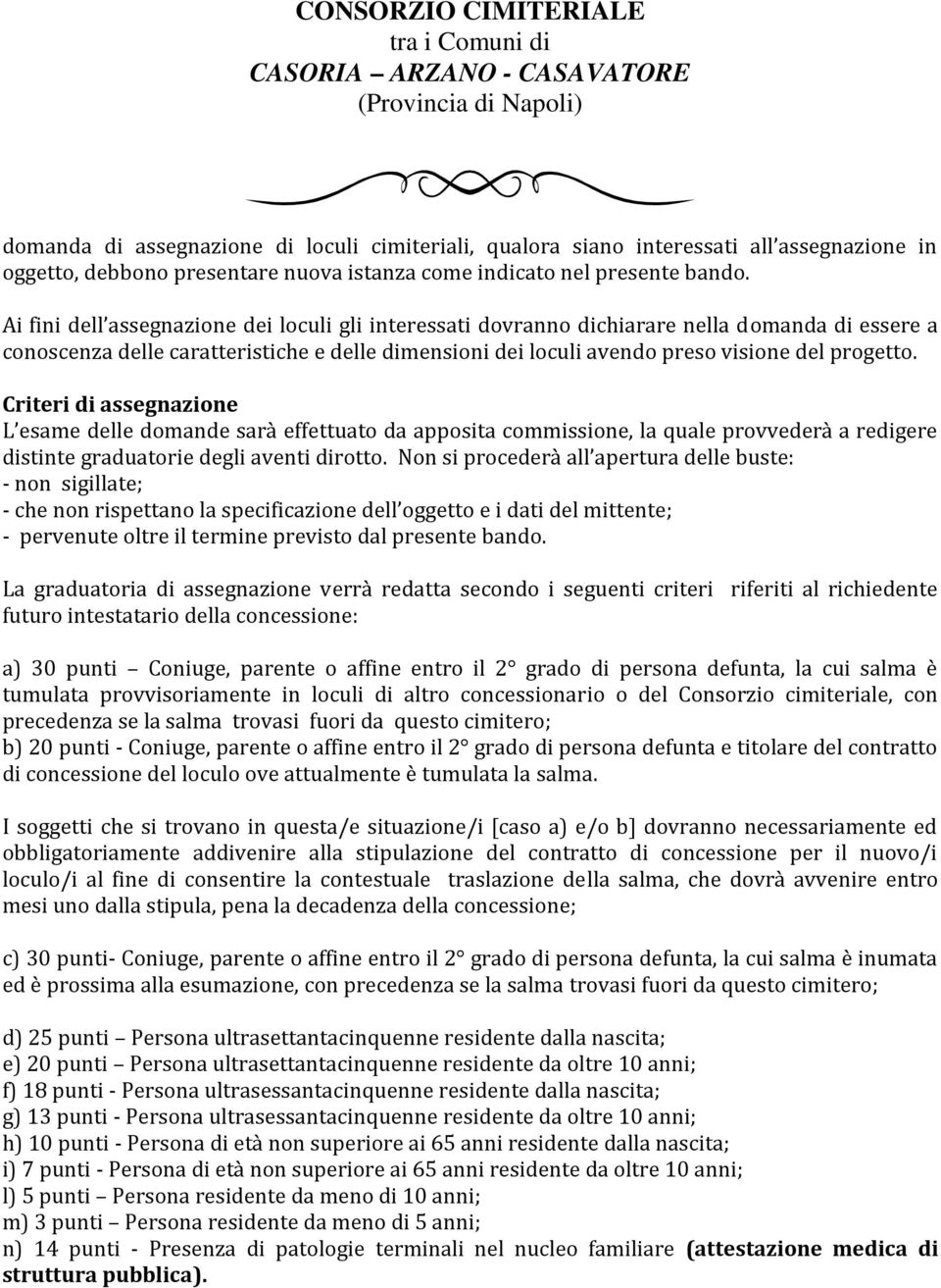 Criteri di assegnazione L esame delle domande sarà effettuato da apposita commissione, la quale provvederà a redigere distinte graduatorie degli aventi dirotto.