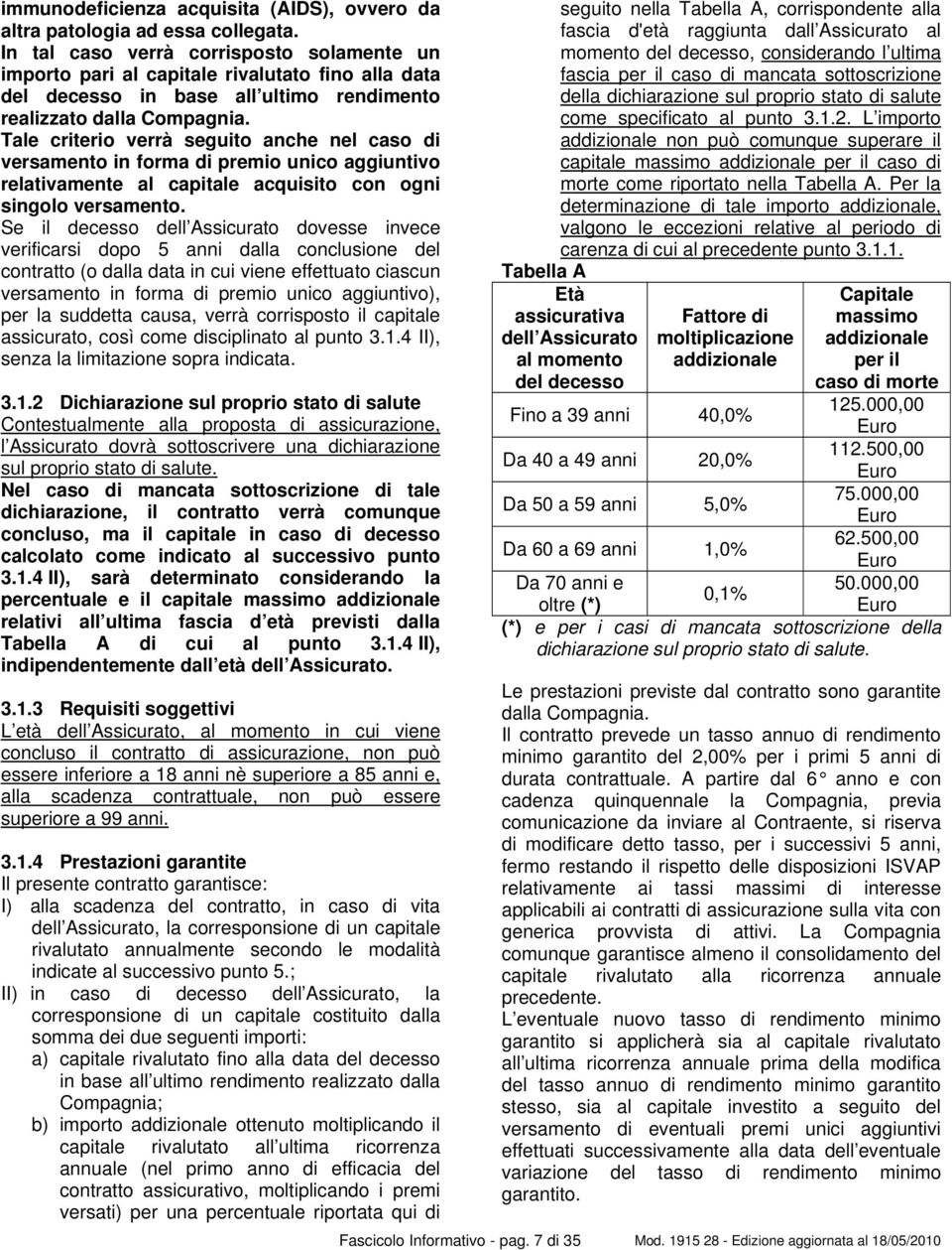 Tale criterio verrà seguito anche nel caso di versamento in forma di premio unico aggiuntivo relativamente al capitale acquisito con ogni singolo versamento.