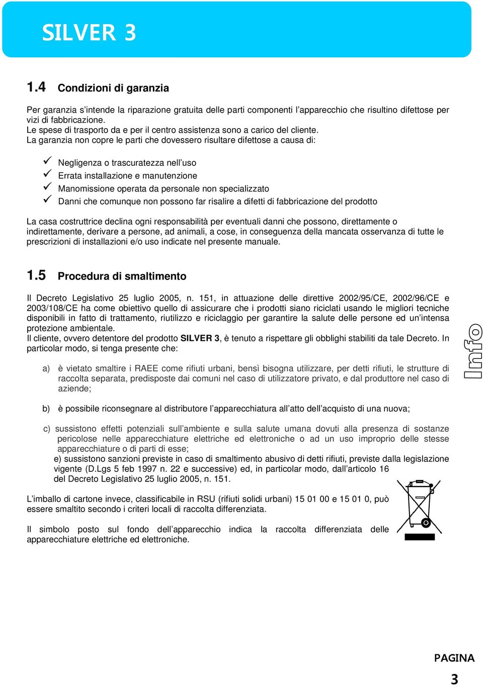 La garanzia non copre le parti che dovessero risultare difettose a causa di: Negligenza o trascuratezza nell uso Errata installazione e manutenzione Manomissione operata da personale non