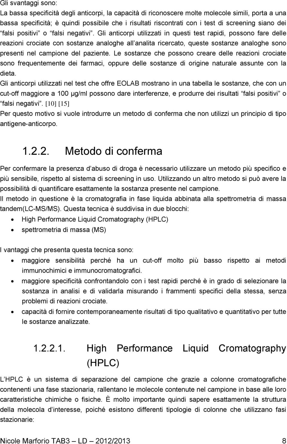 Gli anticorpi utilizzati in questi test rapidi, possono fare delle reazioni crociate con sostanze analoghe all analita ricercato, queste sostanze analoghe sono presenti nel campione del paziente.