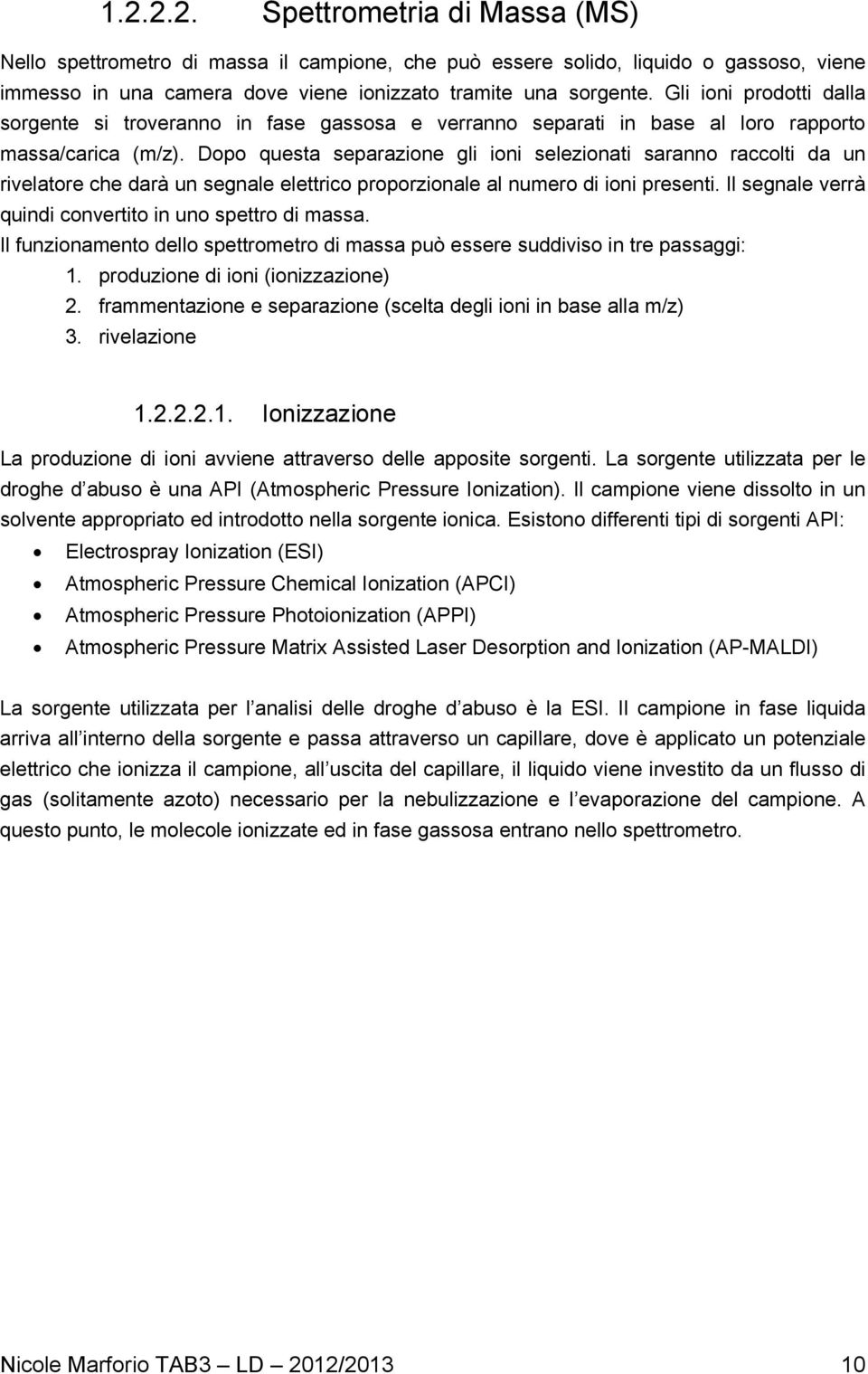 Dopo questa separazione gli ioni selezionati saranno raccolti da un rivelatore che darà un segnale elettrico proporzionale al numero di ioni presenti.