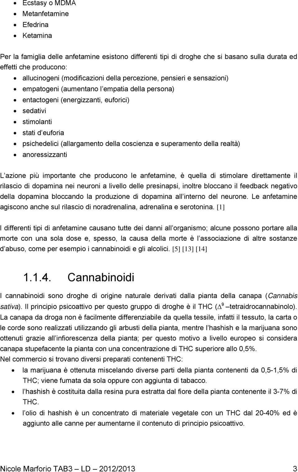 coscienza e superamento della realtà) anoressizzanti L azione più importante che producono le anfetamine, è quella di stimolare direttamente il rilascio di dopamina nei neuroni a livello delle