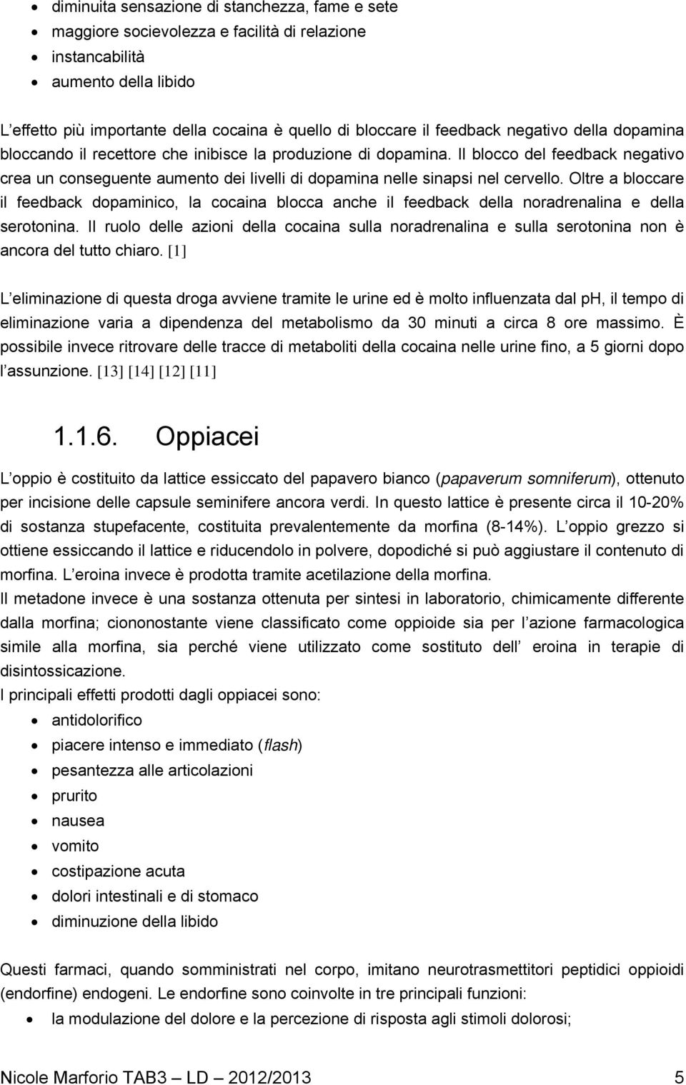 Il blocco del feedback negativo crea un conseguente aumento dei livelli di dopamina nelle sinapsi nel cervello.