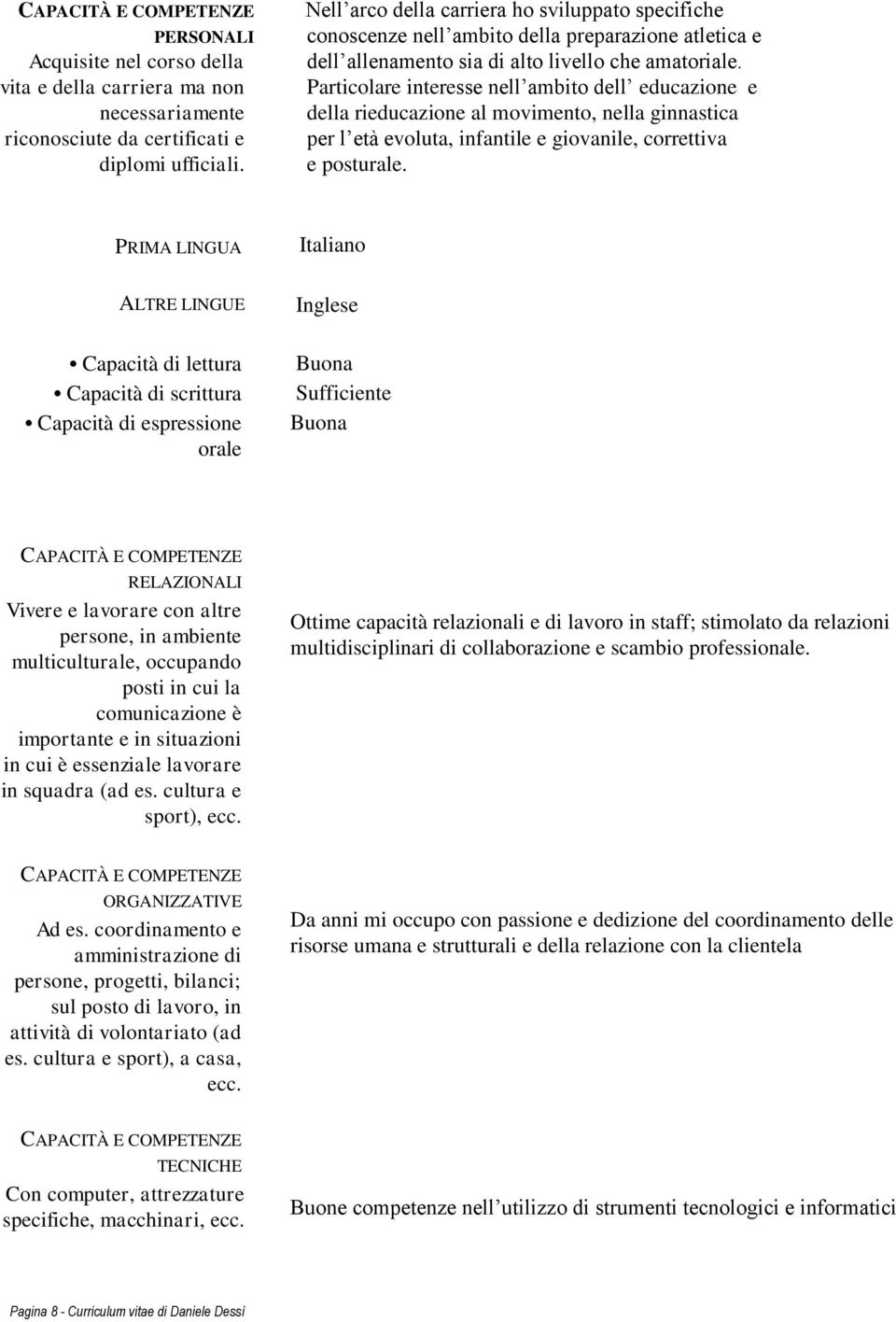 Particolare interesse nell ambito dell educazione e della rieducazione al movimento, nella ginnastica per l età evoluta, infantile e giovanile, correttiva e posturale.