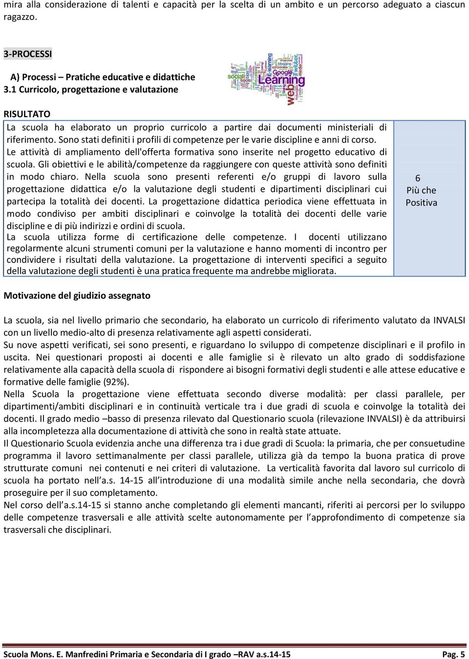 Sono stati definiti i profili di competenze per le varie discipline e anni di corso. Le attività di ampliamento dell'offerta formativa sono inserite nel progetto educativo di scuola.