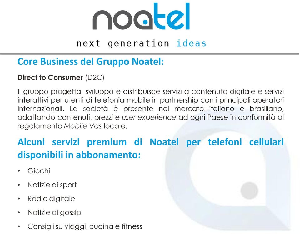 La società è presente nel mercato italiano e brasiliano, adattando contenuti, prezzi e user experience ad ogni Paese in conformità al regolamento