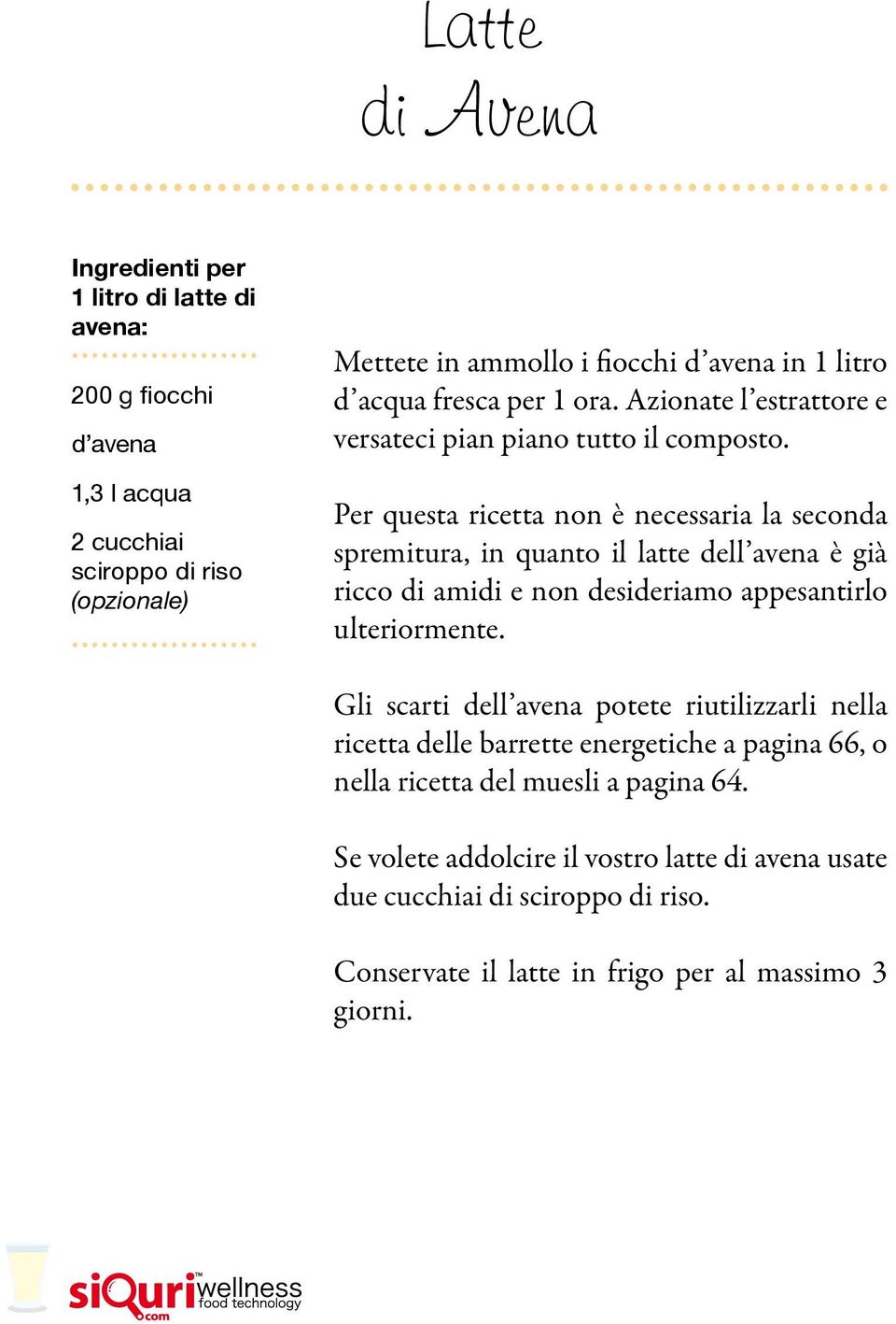 Per questa ricetta non è necessaria la seconda spremitura, in quanto il latte dell avena è già ricco di amidi e non desideriamo appesantirlo ulteriormente.