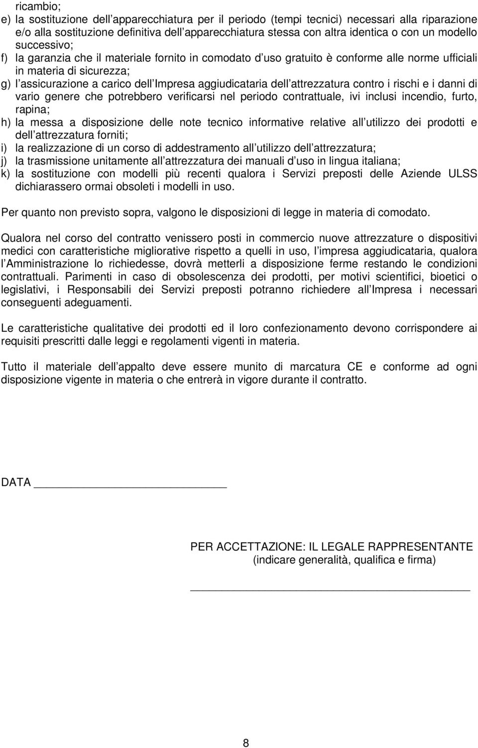 dell attrezzatura contro i rischi e i danni di vario genere che potrebbero verificarsi nel periodo contrattuale, ivi inclusi incendio, furto, rapina; h) la messa a disposizione delle note tecnico