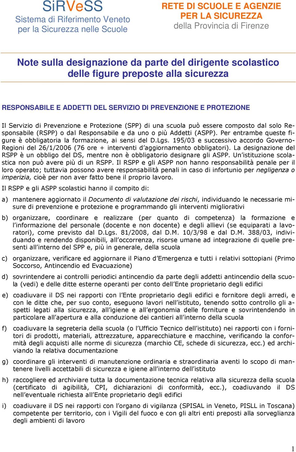 Responsabile (RSPP) o dal Responsabile e da uno o più Addetti (ASPP). Per entrambe queste figure è obbligatoria la formazione, ai sensi del D.Lgs.