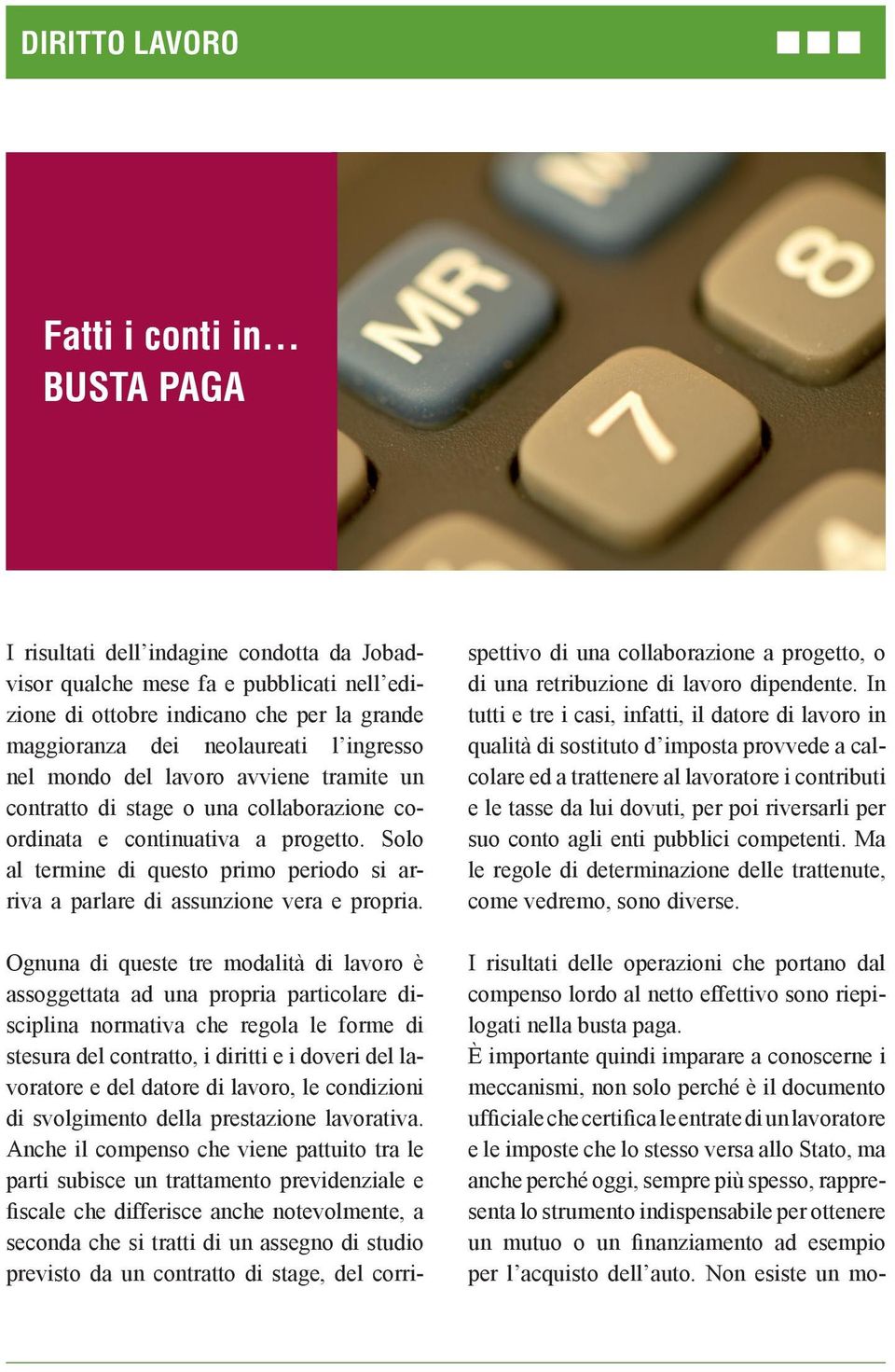 lavoro avviene tramite un contratto di stage o una collaborazione coordinata e continuativa a progetto. Solo al termine di questo primo periodo si arriva a parlare di assunzione vera e propria.