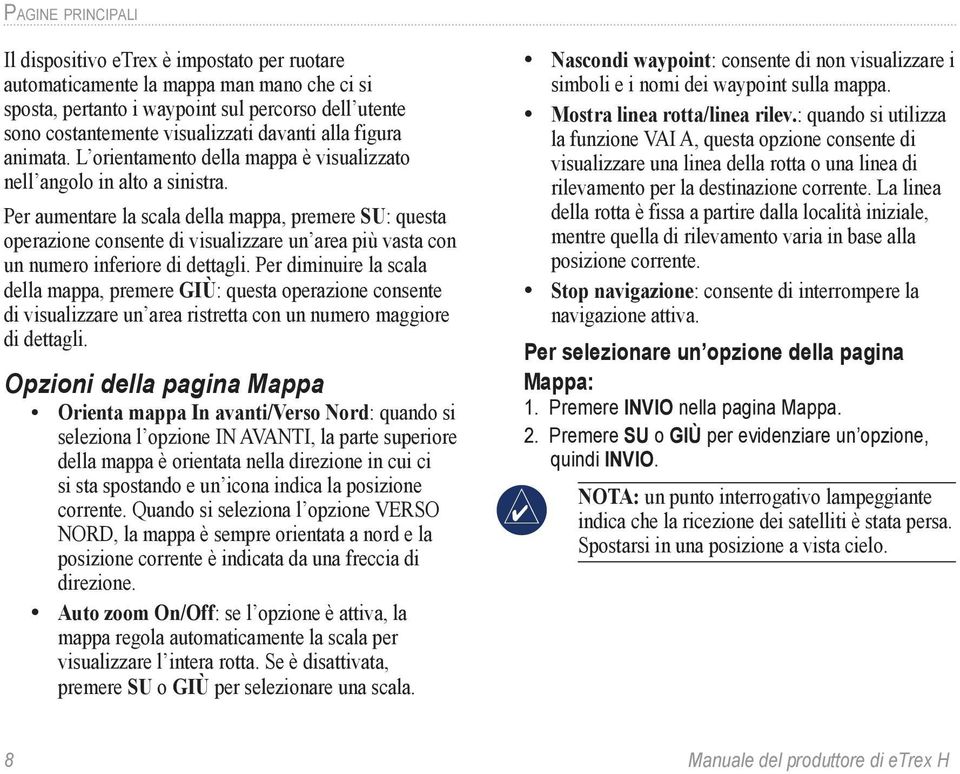 Per aumentare la scala della mappa, premere SU: questa operazione consente di visualizzare un area più vasta con un numero inferiore di dettagli.