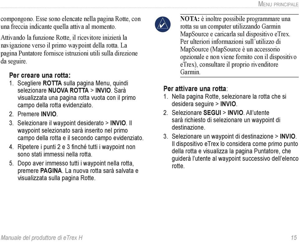 Per creare una rotta: 1. Scegliere ROTTA sulla pagina Menu, quindi selezionare NUOVA ROTTA > INVIO. Sarà visualizzata una pagina rotta vuota con il primo campo della rotta evidenziato. 2.