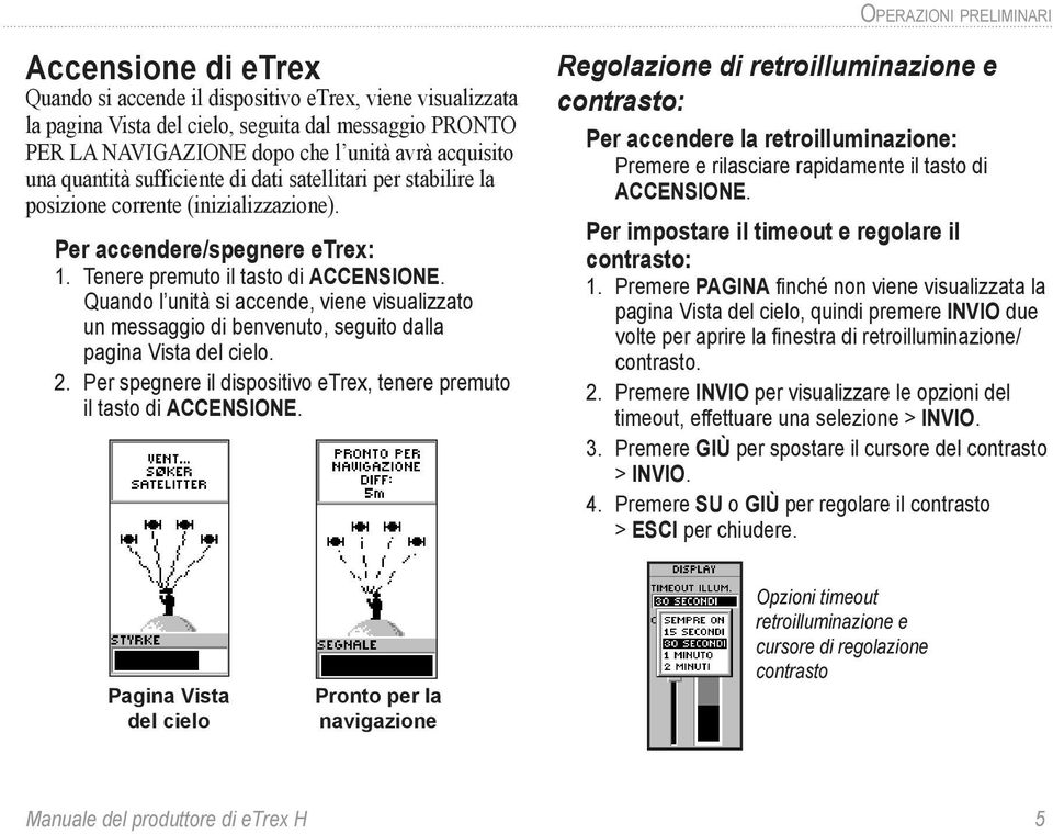 Quando l unità si accende, viene visualizzato un messaggio di benvenuto, seguito dalla pagina Vista del cielo. 2. Per spegnere il dispositivo etrex, tenere premuto il tasto di ACCENSIONE.