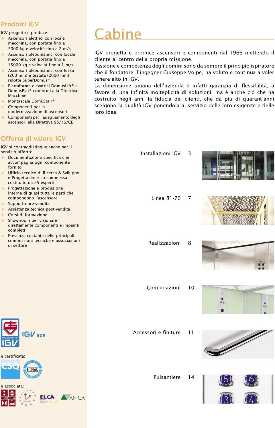 DomuStair Componenti per la modernizzazione di ascensori Componenti per l adeguamento degli ascensori alla Direttiva 95/16/CE Cabine IGV progetta e produce ascensori e componenti dal 1966 mettendo il