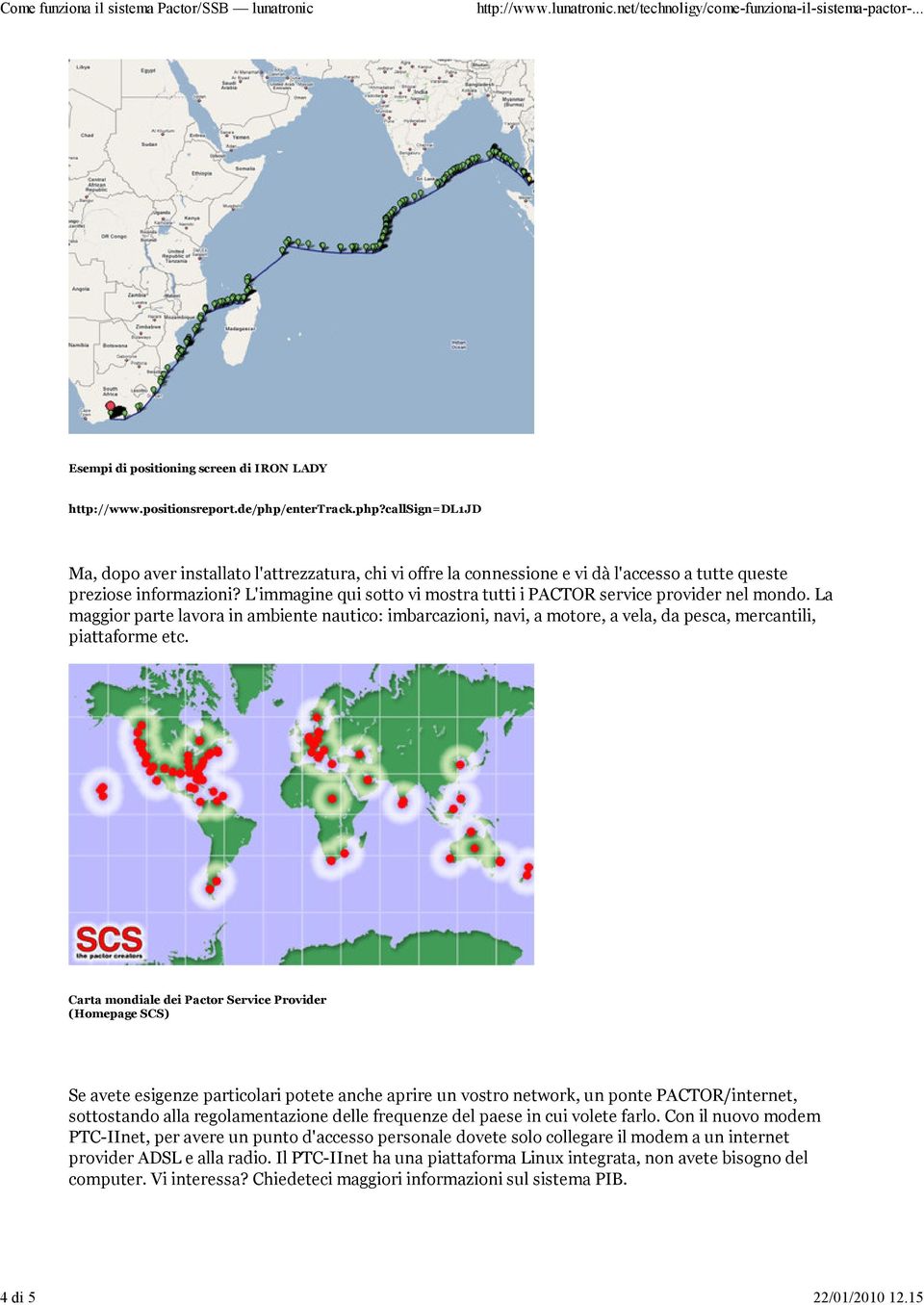 L'immagine qui sotto vi mostra tutti i PACTOR service provider nel mondo. La maggior parte lavora in ambiente nautico: imbarcazioni, navi, a motore, a vela, da pesca, mercantili, piattaforme etc.