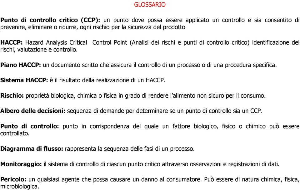 Piano HACCP: un documento scritto che assicura il controllo di un processo o di una procedura specifica. Sistema HACCP: è il risultato della realizzazione di un HACCP.