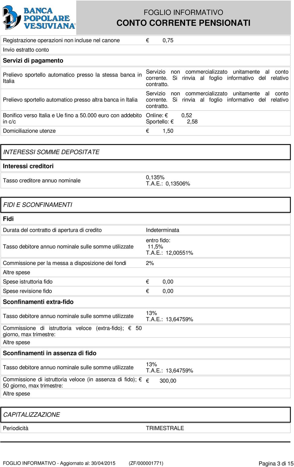 Si rinvia al foglio informativo del relativo contratto. Servizio non commercializzato unitamente al conto corrente. Si rinvia al foglio informativo del relativo contratto.