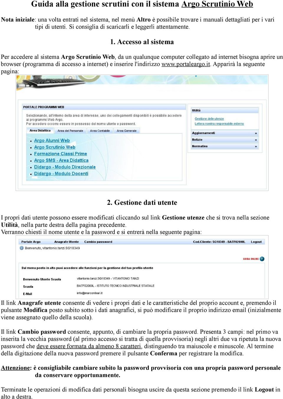 Accesso al sistema Per accedere al sistema Argo Scrutinio Web, da un qualunque computer collegato ad internet bisogna aprire un browser (programma di accesso a internet) e inserire l'indirizzo www.